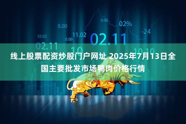 线上股票配资炒股门户网址 2025年7月13日全国主要批发市场鸭肉价格行情
